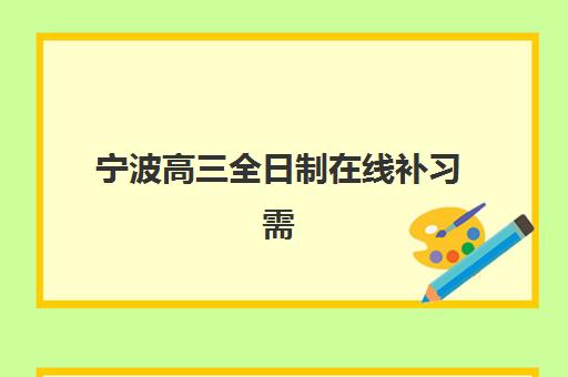 宁波高三全日制在线补习需要现场确认吗现在？2025年最新报名流程、机构选择与全程指导全攻略