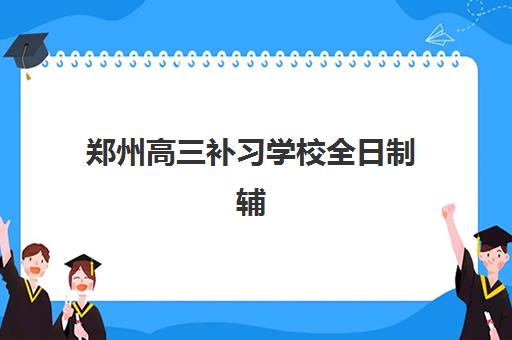 郑州高三补习学校全日制辅导学校哪家好一点如何选择？2025年最新排名、择校指南与成功案例全解析