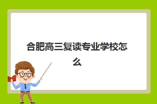 合肥高三复读专业学校怎么选？2025年五大机构特色解析与择校指南