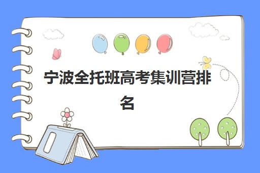 宁波全托班高考集训营排名前十名有哪些？2025年最新榜单、择校要点与成功案例解析