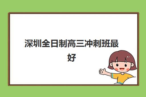深圳全日制高三冲刺班最好辅导学校排名如何查询？2025年最新权威榜单解析、择校标准与成功案例全攻略