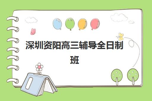 深圳资阳高三辅导全日制班培训班哪个最好一点？2025年最新权威排名详情、择校标准与全程避坑指南全解析