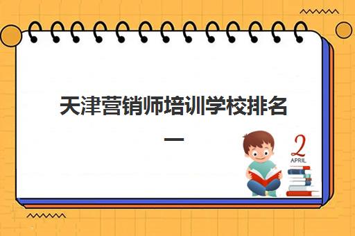 天津营销师培训学校排名一览表最新如何查询？2025年权威榜单详情、择校指南与避坑全攻略