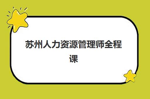 苏州人力资源管理师全程课程专项机构竞争力如何排行？2025年权威评测与择校全指南