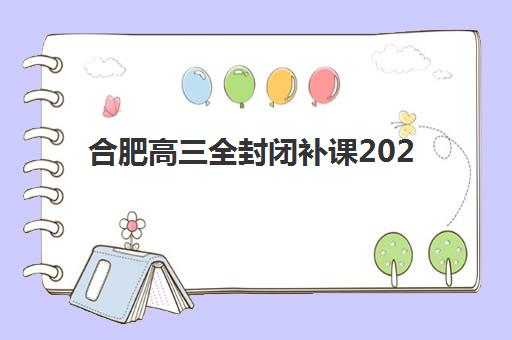 合肥高三全封闭补课2025年考试时间表如何规划？一模二模节点、高考日程与封闭集训营择校全攻略