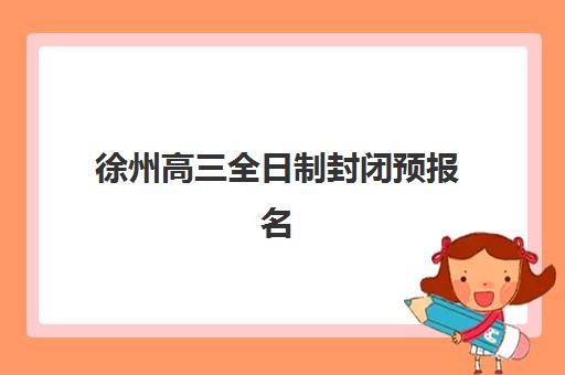 徐州高三全日制封闭预报名费用多少钱啊？2025年最新费用明细与择校全攻略