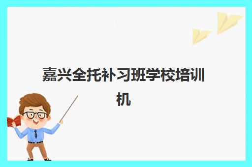 嘉兴全托补习班学校培训机构费用多少？2025年最新价格详情、各机构收费对比与择校指南全解析