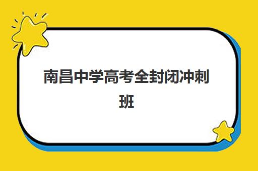 南昌中学高考全封闭冲刺班辅导班有哪些学校招生？2025年最新招生学校名单解析、报名流程与择校全指南