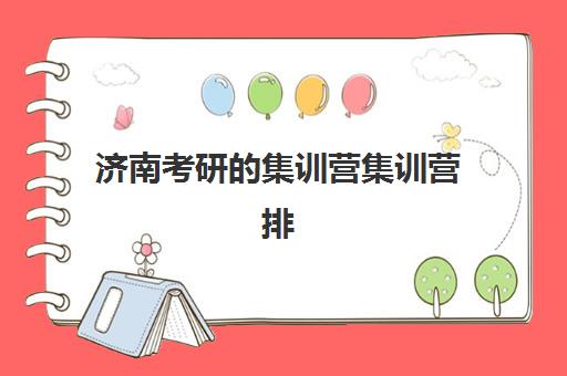 济南考研的集训营集训营排名前十名有哪些？2025年最新权威榜单与择校全攻略