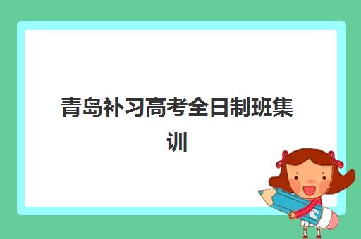 青岛补习高考全日制班集训营哪个比较好？2025年最新TOP机构实力对比、择校指南与备考全攻略