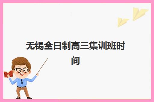 无锡全日制高三集训班时间2025考试时间如何规划？最新时间表解读与备考指南