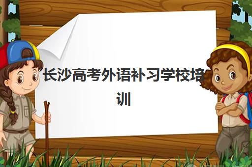 长沙高考外语补习学校培训学校排名榜最新如何查询？2025年权威TOP10榜单、择校技巧与成功案例深度解析