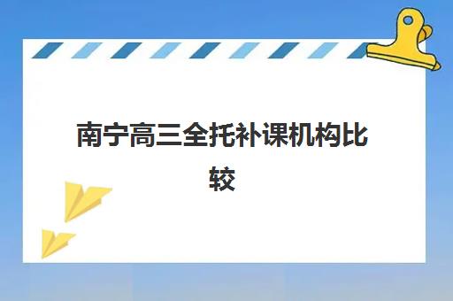 南宁高三全托补课机构比较厉害的培训机构如何选择？2025年最新实力排行榜、择校指南与提分全攻略