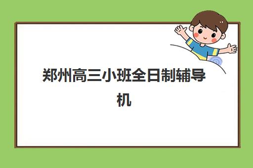 郑州高三小班全日制辅导机构有哪些地方？2025年最新排名、地址详情与择校指南全解析