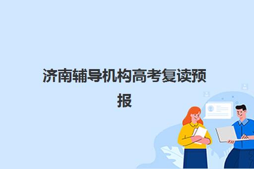 济南辅导机构高考复读预报名考点查询时间如何安排？2025年最新时间表、查询方法与择校指南全解析