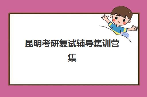 昆明考研复试辅导集训营集中训练营在哪报名？2025年报名流程详解、机构选择与全程指南