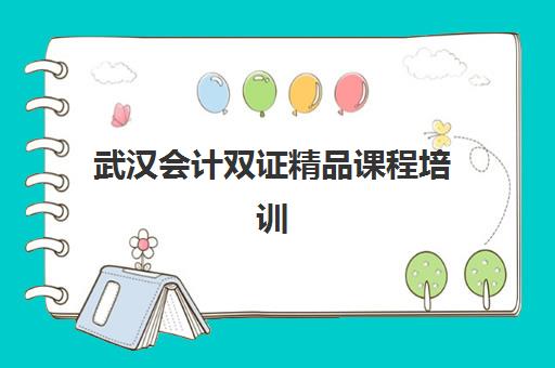 武汉会计双证精品课程培训机构有哪些学校？2025年最新权威排名、课程特色与择校指南全解析