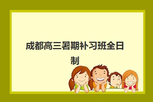 成都高三暑期补习班全日制辅导机构最新排行榜有哪些?2025年十大顶尖机构深度解析与择校指南 成都高三暑期补习班全日制辅导机构最新排行榜有哪些?2025年十大顶尖机构深度解析与择校指南