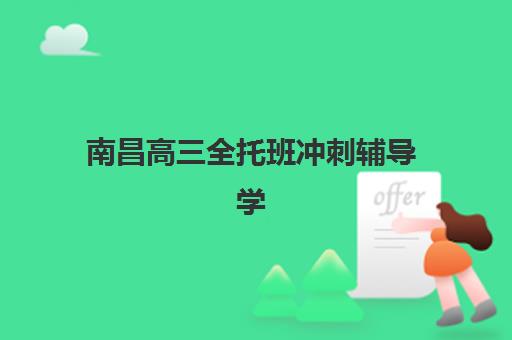 南昌高三全托班冲刺辅导学校培训机构寄宿基地如何选？2025年最新排名、各校特色与科学择校全指南