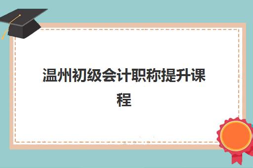 温州初级会计职称提升课程预报名考点有哪些专业？2025年最新专业科目详解与报考指南全解析