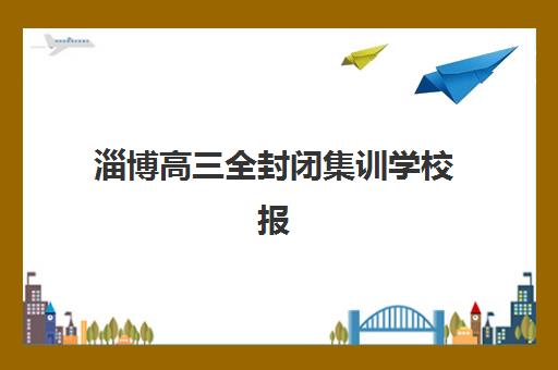 淄博高三全封闭集训学校报名时间及流程安排如何查询？2025年最新时间表、报名步骤与择校指南全解析