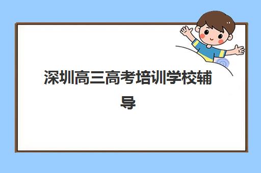 深圳高三高考培训学校辅导机构排名榜最新如何查询？2025年权威TOP5榜单、择校指南与成功案例全解析