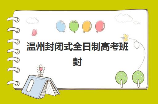 温州封闭式全日制高考班封闭式集训营有哪些机构？2025年最新权威名单与择校指南全解析