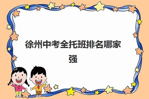 徐州中考全托班排名哪家强？2025年五大机构实力对比与择校指南