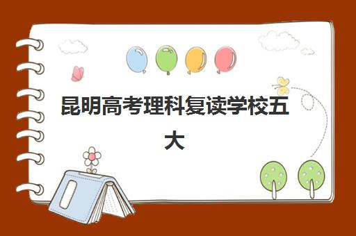 昆明高考理科复读学校五大机构技术白皮书如何获取？2025年最新权威排名、择校策略与成功案例解析