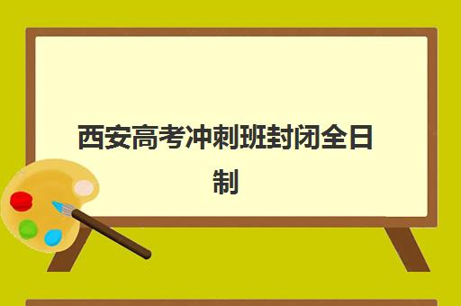 西安高考冲刺班封闭全日制面试培训机构哪家好？2025年最新权威排名与择校全攻略