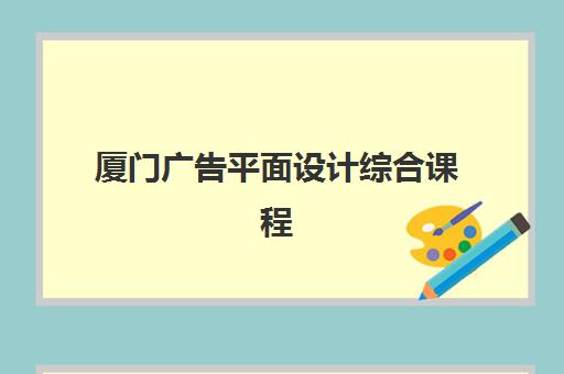 厦门广告平面设计综合课程2025年报名人数统计如何查询？最新数据解读、报名趋势与择校指南全解析