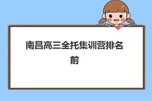 南昌高三全托集训营排名前十名如何选？2025年十大机构硬核测评与避坑指南
