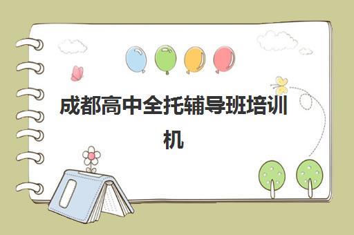 成都高中全托辅导班培训机构有哪些学校好？2025年最新权威排名、择校技巧与成功案例全解析