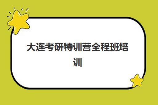 大连考研特训营全程班培训学校排名前十名如何选择？2025年最新榜单、择校指南与避坑攻略全解析