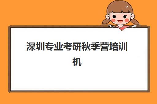深圳专业考研秋季营培训机构哪家好一点?2025年最新排名、择校指南与报读全攻略 深圳专业考研秋季营培训机构哪家好一点?2025年最新排名、择校指南与报读全攻略