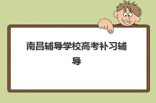 南昌辅导学校高考补习辅导机构排行榜最新如何参考？2025年Top10榜单、择校指南与成功案例全解析