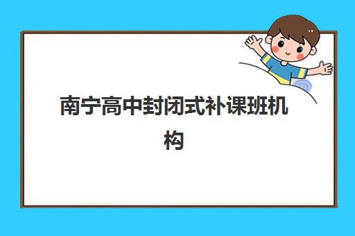 南宁高中封闭式补课班机构发展指数TOP5如何查询？2025年权威榜单解读与科学择校指南