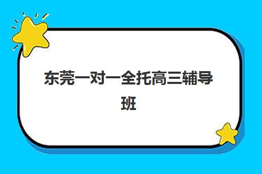 东莞一对一全托高三辅导班排名如何查询？2025年最新榜单、择校标准与成功案例解析
