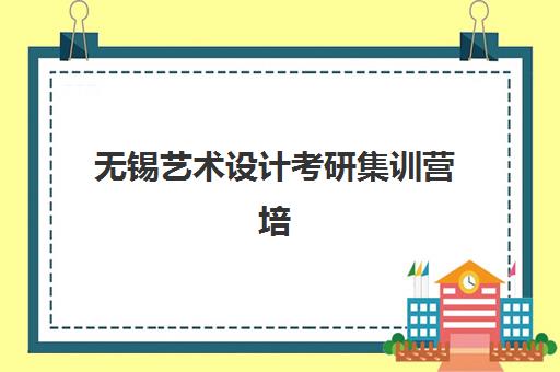 无锡艺术设计考研集训营培训班哪个比较好一点？2025年最新排名、各机构特色与选择全指南