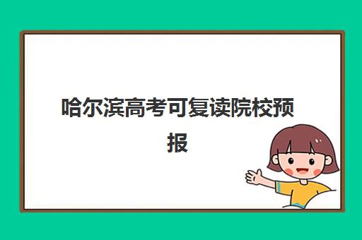 哈尔滨高考可复读院校预报名往届生能报吗？2025年最新政策解读、报名流程与院校选择全指南