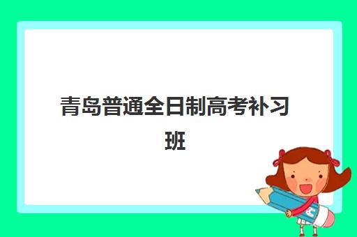青岛普通全日制高考补习班辅导机构排名榜单如何查询？2025年最新权威排名、择校指南与费用全解析