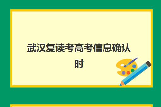 武汉复读考高考信息确认时间安排如何查询？2025年最新时间节点、操作流程与常见问题全解析