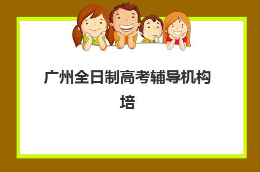 广州全日制高考辅导机构培训班多少钱一年？2023年最新费用明细、省钱技巧与报名指南全解析