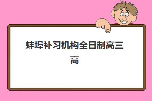 蚌埠补习机构全日制高三高满意度机构TOP5如何选择？2025年最新排名、各校特色解析与择校全指南