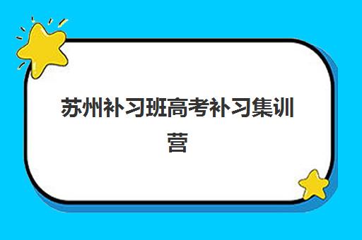 苏州补习班高考补习集训营排名前十的学校如何选择？2025年最新榜单详情、各校特色解析与择校全指南
