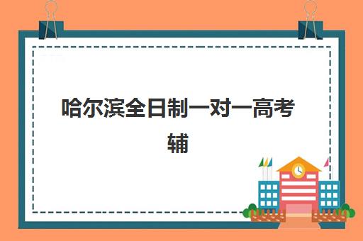 哈尔滨全日制一对一高考辅导培训基地有哪些学校？2025年最新权威排名解析、择校指南与成功案例全攻略