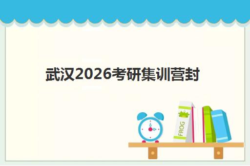 武汉2026考研集训营封闭式集训营怎么样？2025年最新权威评测与高性价比选择全指南