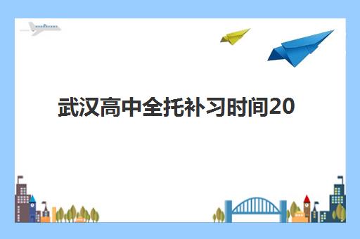 武汉高中全托补习时间2025考试时间如何科学规划？2025年最新考试时间表、全托补习安排与高效备考策略详解