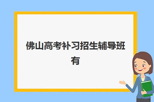 佛山高考补习招生辅导班有哪些机构可以报？2025年最新权威榜单、各校特色解析与科学择校全指南