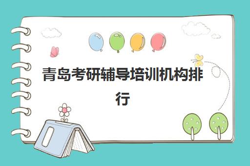 青岛考研辅导培训机构排行榜最新信息如何获取？2025年权威Top10排名、机构特色对比与科学择校全攻略